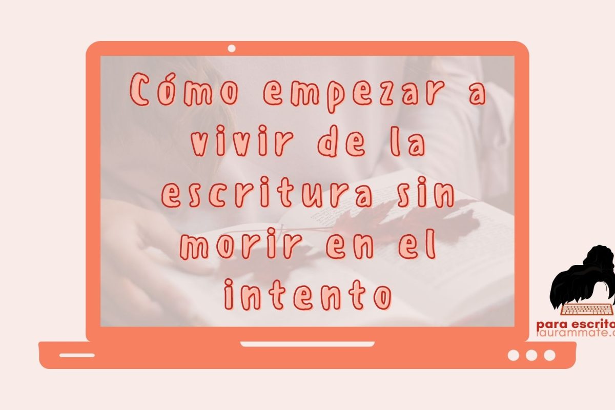 ¿Cómo empezar a vivir de la escritura sin morir en el intento?